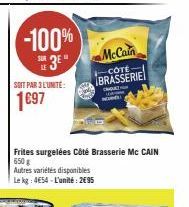 -100% SE3E"  SOIT PAR 3 L'UNITÉ:  1697  McCain  -CÔTE  BRASSERIE  MA  Frites surgelées Côté Brasserie Mc CAIN 650g  Autres variétés disponibles  Le kg: 4654 - L'unité: 2695 