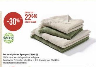 -30%"  SINCERE  Lot de 4 pièces éponges FRINGES  100% coton issu de l'agriculture biologique  Composé de 2 serviettes 50x100cm et de 2 draps de bain 70x140cm Plusieurs coloris disponibles  SOIT LE LOT