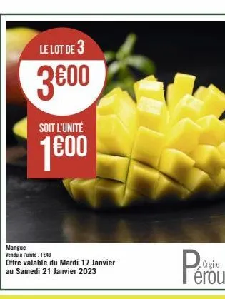 le lot de 3  3600  soit l'unité  1600  mangue  vendu à l'unité: 1649  offre valable du mardi 17 janvier au samedi 21 janvier 2023 