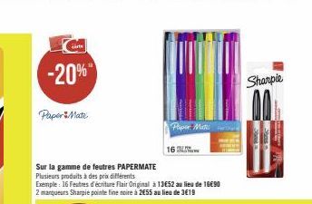 -20%  PaperMate  Sur la gamme de feutres PAPERMATE Plusieurs produits à des prix différents  Exemple: 16 Feutres décriture Flair Original à 13E52 au lieu de 16€90 2 marqueurs Sharpie pointe fine noire