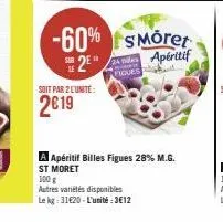 soit par 2 l'unité:  2€19  -60% smöret  apéritif  s2e  figur  100 g  autres variétés disponibles  le kg: 31420-l'unité:3€12  apéritif billes figues 28% m.g. st moret 