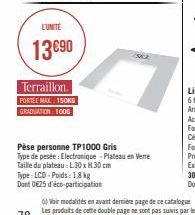 L'UNITÉ  13€90  Terraillon. PORTÉE MAX 150KG GRADUATION 1006  Pèse personne TP1000 Gris  Type de pesée: Electronique-Plateau en Verre  Taille du plateau: L30 x H 30 cm  Type: LCD-Poids: 18 kg  Dont 02