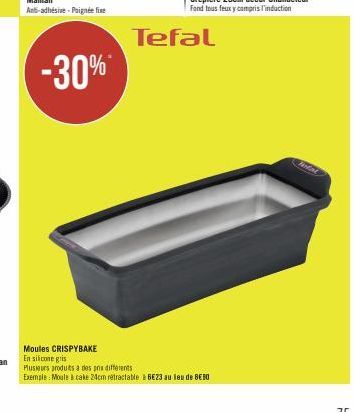 -30%  Tefal  Moules CRISPYBAKE  En silicone gris  Plusieurs produits a des prix differents  Exemple: Moule à cake 24cm retractable à 6E23 au lieu de 8€30  Natal 