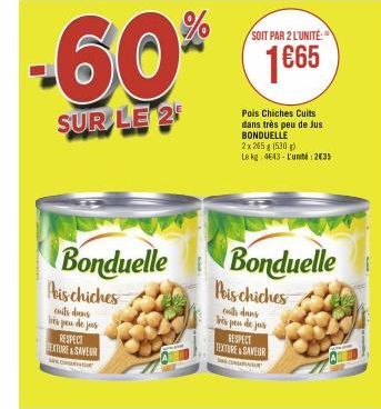 Bonduelle  bis chiches  outs drons bès peu de jous RESPECT TEXTURE&SAVEUR  co  -60%  SUR LE 2  C  SOIT PAR 2 L'UNITÉ:  1€65  Pois Chiches Cuits dans très peu de Jus BONDUELLE  2x 265 g (530)  Le kg 46