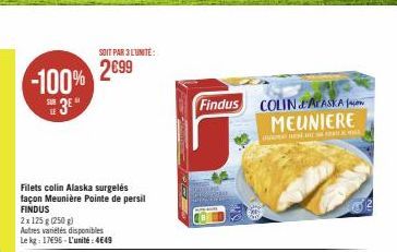 -100%  S3E  Filets colin Alaska surgelés façon Meunière Pointe de persil FINDUS  2x125 g (250 g)  Autres variétés disponibles  Le kg: 17496-L'unité: 4649  SOIT PAR 3L'UNITÉ:  2€99  Findus  COLIN ALASK