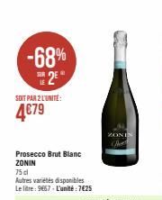 -68% 2E  SOIT PAR 2 L'UNITE:  4€79  Prosecco Brut Blanc ZONIN  75 cl  Autres variétés disponibles Le litre: 9667-L'unité: 7€25  ZONIN 