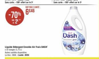 -70%  2  LE  SOIT PAR 2 L'UNITE:  6846  Liquide Détergent Envolée Air Frais DASH™ x 35 lavages (1,75 L)  Autres variétés disponibles Le litre: 5668 - L'unité : 9€94  201  Dash  fenor 