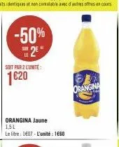 -50% 25"  soit par 2 l'unite:  1€20  orangina jaune 1,5l  le litre: 1607 - l'unité : 1660  orangina 