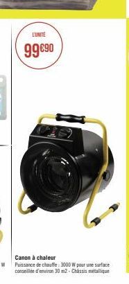 L'UNITÉ  99€90  Canon à chaleur Puissance de chauffe: 3000 W pour une surface conseillée d'environ 30 m2- Chassis métallique 