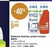 -40%*  soit l'unité  5c03  narta n  "home  com  déodorant atomiseur protect invisible narta  2x 100 ml (200 ml)  autres variétés ou poids disponibles  le litre 25€15-l'unité: 8€39  sprays compresses 