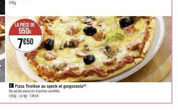 LA PIÈCE DE 550G  7€50  E Pizza Tirolèse au speck et gorgonzola Ou existe aussi en d'autres variétés 550g-Le kg 1354 