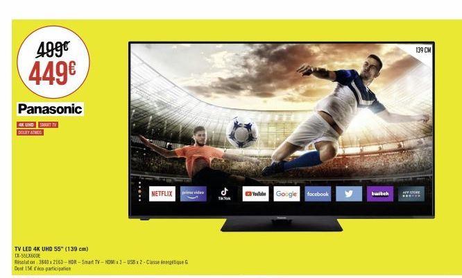 499€  449€  Panasonic  4K UHD SMART TV  DOLBY ATMOS  TV LED 4K UHD 55" (139 cm) TX-55LX60DE  Resalaton: 3840 x 2160-HDR-Smart TV-HDMI3-USB2-Classe énergétique G Dont 15 éco-participation  *****  NETFL
