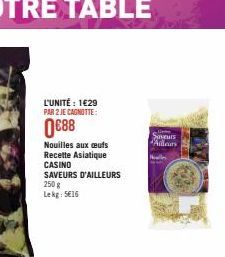 L'UNITÉ : 1€29 PAR 2 JE CAGNOTTE:  0€88  Nouilles aux œufs  Recette Asiatique CASINO  SAVEURS D'AILLEURS  250 g Lekg: 5€16  L  Saveurs  Ailleurs 