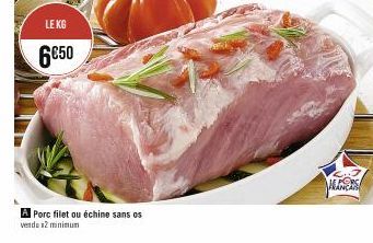 LE KG  6€50  A Porc filet ou échine sans os vendu x2 minimum  ALMERS 