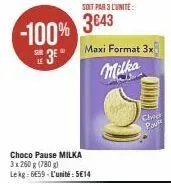 -100%  3*  choco pause milka 3 x 260 g (780g) lekg: 6659-l'unité: 5€14  soit par 3 lunite:  3643  maxi format 3x  milka  cheet  pav 