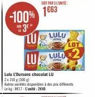 -100% 3* lu  soit par 3 l'unité:  1663  lulu l'oursons chocolat lu 2x 150 g (300 g)  lulu  lot  luldx2  autres variétés disponibles à des prix différents le kg 8e17 l'unité: 2645 