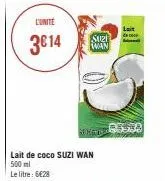 l'unité  3€14  sazi wan  lait de coco suzi wan 500 ml  le litre: 6€28  sutsa  lait 