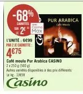 -68%  carottes  l'unité : 6€99 par 2 je cagnotte:  4€75  sil casino  2 max  pur arabica  call moulu  café moulu pur arabica casino  2 x 250r (500 gl  autres variétés disponibles à des prix différents 