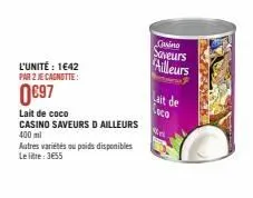 l'unité : 1€42 par 2 je cagnotte:  0€97  lait de coco  casino saveurs d ailleurs 400 ml  autres variétés ou poids disponibles le litre: 3655  lait de co  casino saveurs ailleurs 