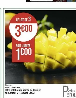 le lot de 3  3600  soit l'unité  1600  mangue  vendu à l'unité 1649 offre valable du mardi 17 janvier au samedi 21 janvier 2023 