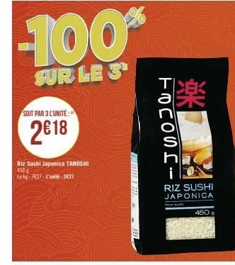 soit par 3 l'unité:"  2€18  riz sushi japonica tanoshi  450 g lekg-7627-l'unité: 3627  -100%  sur le 3  min 3 m  tocosri  ***  riz sushi japonica  4509 