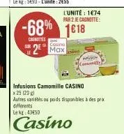 l'unité : 1€74  par 2 je cagnotte:  cosino  2 max  -68% 1618  casnities  sion camille  infusions camomille casino  x 25 (20 g)  autres variétés ou poids disponibles à des prix differents  le kg: 43650