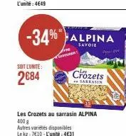soit l'unité:  2€84  -34% alpina  savoie  les crozets au sarrasin alpina  400 g  autres variétés disponibles lekg: 7€10-l'unité: 4€31  crozets  sabrasin 