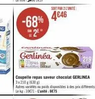 www- -68% 4€46 2⁰  sur le  gerlinéa  repas  ccolat  soit par 2 l'unité:  coupelle repas saveur chocolat gerlinea  3x210 g (630 g)  autres variétés ou poids disponibles à des prix différents le kg: 10€