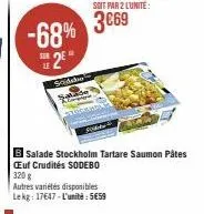 -68%  2e  sodalio  le  soit par 2 lunite:  3069  salade stockholm tartare saumon pâtes œuf crudités sodebo 320 g  autres variétés disponibles le kg: 17647-l'unité:5€59 