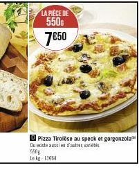 LA PIÈCE DE  550G 7€50  D Pizza Tirolèse au speck et gorgonzola Ou existe aussi en d'autres variés 550g Le kg 13664 