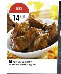 le kg  14€90  a porc au caramel ou poulet au curry et légumes  