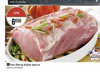 le kg  6€50  a porc filet ou échine sans os vendu x2 minimum  almers 