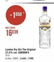 -1650- soit l'unité  16€39  london dry gin the original 37,5% vol. gordon's  70 dl  le litre: 23641-l'unité: 17€89  cordons 