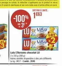 -100% 3* lu  soit par 3 l'unité:  1663  lulu l'oursons chocolat lu 2x 150 g (300 g)  lulu  lot  luldx2  autres variétés disponibles à des prix différents le kg 8e17 l'unité: 2645 