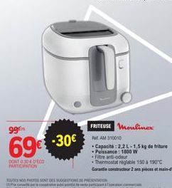 DONT 0.30 000 PARTICIPATION  994  69€ -30€  30€ 310010  FRITEUSE Moulinex  TOUTES NOS PHOTOS SONT DES SUGGESTIONS DE PRESENTATION  Capacité: 2.2L-1,5 kg de friture Puissance: 1800 W Filtre anti-oder  