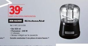 Rit 5 KFC 3515 EOB  39€  DONT D DECO-PARTICIPATION  MINI HACHOIR KitchenAid  Bol 830 ml Puissance: 240 W  -2 vitesses  Verseur intégré sur le couvercle  Garantie constructeur 2 ans pièces et main-d'oe