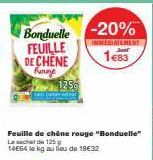 Bonduelle -20%  FEUILLE DE CHENE  Kaune  Feuille de chêne rouge "Bonduelle" Lace 125 g 14664 to kg au lieu de 18€32  125g  www!  IMMEDIATEMENT  1€83 