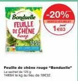 bonduelle -20%  feuille de chene  kaune  feuille de chêne rouge "bonduelle" lace 125 g 14664 to kg au lieu de 18€32  125g  www!  immediatement  1€83 