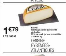1 €79  les 100 g  etorki fromage au lait pasteurise de brebis 33% de mat. gr. sur produit fini 17€90 lekg  origine pyrénées-atlantiques 