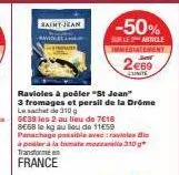 saint-jean  ravioles à pošler "st jean"  3 fromages et persil de la drôme  le sachet de 10g 5e38 les 2 au lieu de 7618  se6b le kg au lieu de 11€59 panachage possible avec ravioles bi à poser à la tom