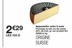 2€29  LES 100 G  Appenzeller extra 6 mois Fromage au lait cru de vache 34% de mat. gr., sur produit fini 22€90 le kg  ORIGINE SUISSE 