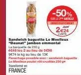 sandwich baguette le moelleux "daunat" jambon emmental  -50%  sur le 2** article inmediatement  224  lunite 