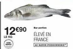12€90  le kg  nut monoprix  bar portion  élevé en france  au rayon poissonnerie 