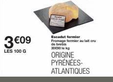 3 €09  LES 100 G  Escadut fermier Fromage fermier au lait cru de brebis 30€90 lekg  ORIGINE PYRÉNÉES-ATLANTIQUES 