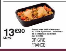 13 €90  LE KG  Poulet aux petits légumes Au choix également: saucisses de Montbéliard cuisinées aux lentilles  ORIGINE FRANCE 