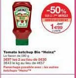 tomato ketchup bio "heinz"  le flacon de 580 g  3e97 les 2 au lieu de €30 3543 le kg au lieu de 4€57 panachage possible avec aute  -50%  sur les article immédiatement  199 