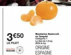 3 €50  le filet  monophic  mandarine nadercott ou tangold catégorie 1 le filet de 1,5 kg 2€33 le kg  origine espagne 