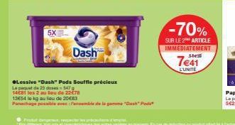 5X  Dash  ●Lessive "Dash" Pods Souffle précieux  Le paquet de 23 dose  547  14€81 les 2 au lieu de 22€78  13E54 le kg au lieu de 20-€83  Panachage possible avec: Pansemble de la gamme "Dush" Pod  -70%