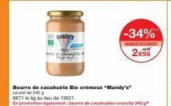 mandy  cacam  beurre de cacahuète bio crémeux "mandy's"  le pot de 340 g  be71 le kg au lieu de 13€21  en promotion également: bours de cacahuètes crunchy 340 g  -34%  immediatement act  2€96 