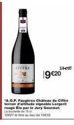 ciffre  11450  19 €20  *a.o.p. faugères château de ciffre terroir d'altitude vignoble lorgeril rouge élu par le jury gourmet la bouteille de 75 cl  12€27 le tre au lieu de 15€33 